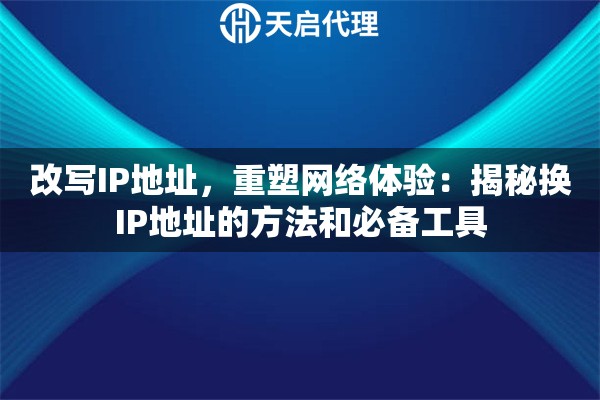 改寫IP地址，重塑網(wǎng)絡(luò)體驗(yàn)：揭秘?fù)QIP地址的方法和必備工具