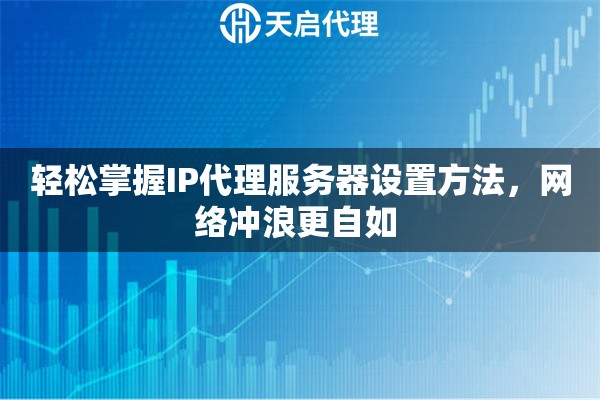 輕松掌握IP代理服務(wù)器設(shè)置方法，網(wǎng)絡(luò)沖浪更自如 