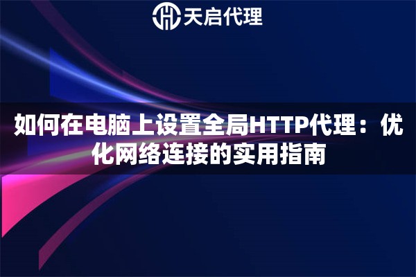 如何在電腦上設置全局HTTP代理：優(yōu)化網(wǎng)絡連接的實用指南