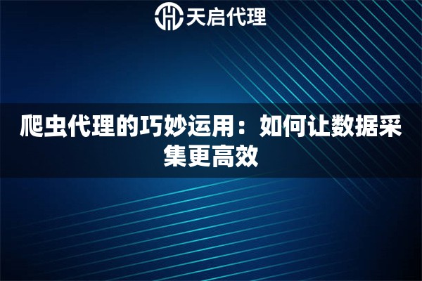 爬蟲代理的巧妙運(yùn)用：如何讓數(shù)據(jù)采集更高效