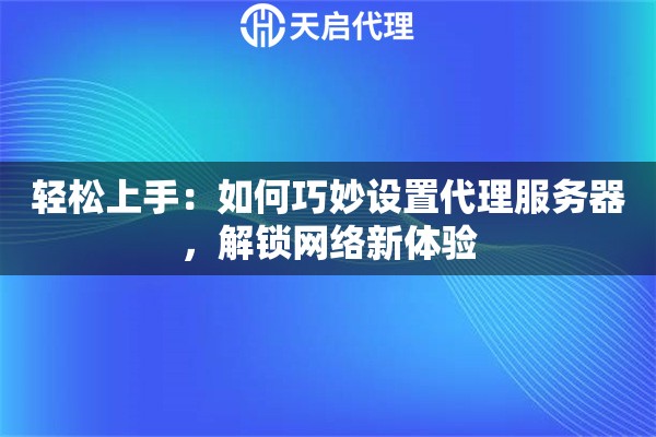 輕松上手：如何巧妙設(shè)置代理服務(wù)器，解鎖網(wǎng)絡(luò)新體驗(yàn)