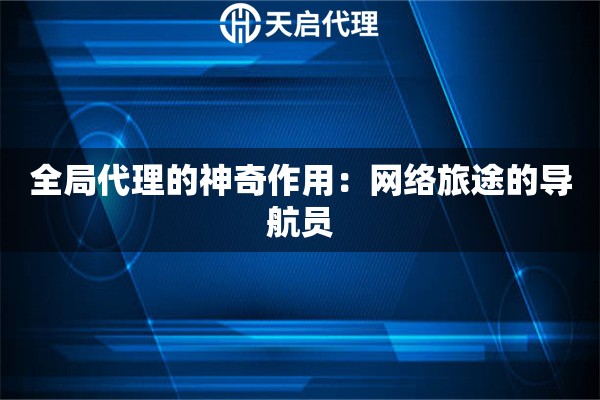 全局代理的神奇作用:網(wǎng)絡(luò)旅途的導(dǎo)航員 全局代理的神奇作用:網(wǎng)絡(luò)旅途的導(dǎo)航員