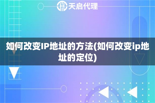 如何改變IP地址的方法(如何改變ip地址的定位)