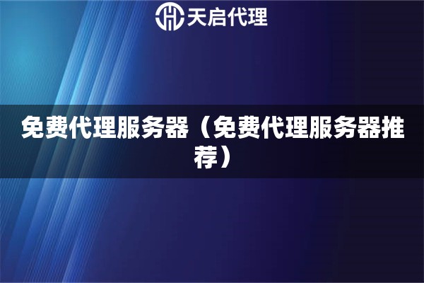 免費(fèi)代理服務(wù)器（免費(fèi)代理服務(wù)器推薦）