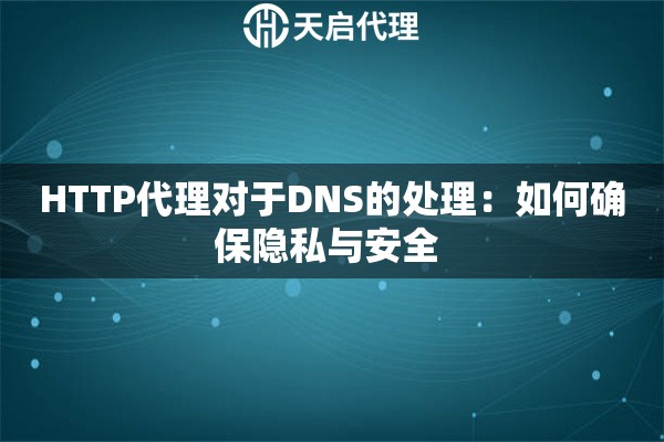 HTTP代理對于DNS的處理：如何確保隱私與安全 