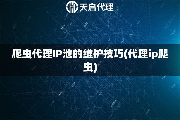 爬蟲代理IP池的維護(hù)技巧(代理ip爬蟲)