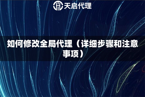 如何修改全局代理（詳細(xì)步驟和注意事項(xiàng)）
