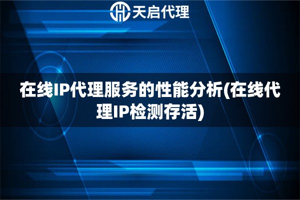 在線IP代理服務(wù)的性能分析(在線代理IP檢測(cè)存活)
