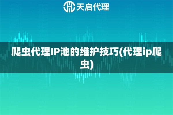 爬蟲代理IP池的維護技巧(代理ip爬蟲)