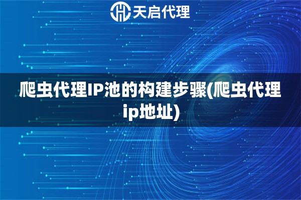 爬蟲代理IP池的構建步驟(爬蟲代理ip地址)
