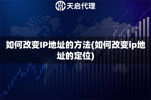 如何改變IP地址的方法(如何改變ip地址的定位)