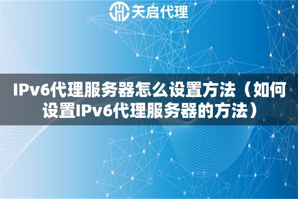IPv6代理服務(wù)器怎么設(shè)置方法（如何設(shè)置IPv6代理服務(wù)器的方法）