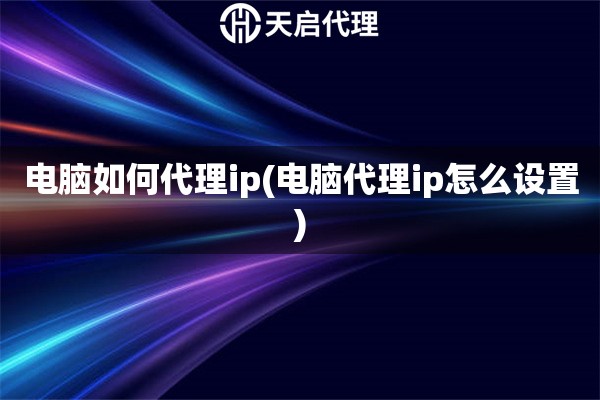 電腦如何代理ip(電腦代理ip怎么設(shè)置)