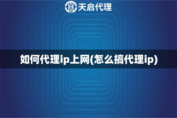 如何代理ip上網(wǎng)(怎么搞代理ip)