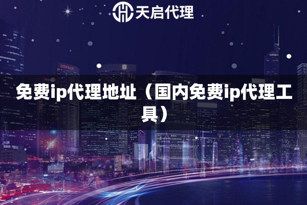 免費(fèi)ip代理地址（國(guó)內(nèi)免費(fèi)ip代理工具）