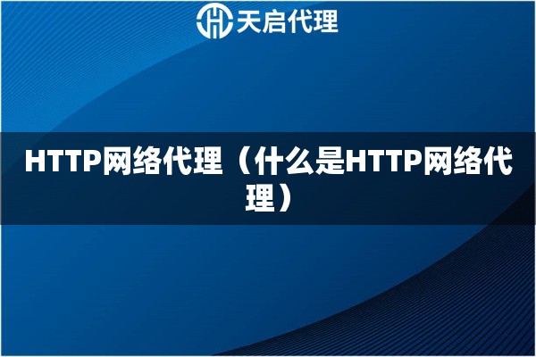 HTTP網(wǎng)絡代理（什么是HTTP網(wǎng)絡代理）