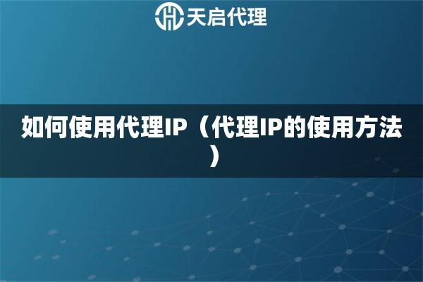 詳細(xì)閱讀:如何使用代理IP(代理IP的使用方法) 如何使用代理IP(代理IP的使用方法)