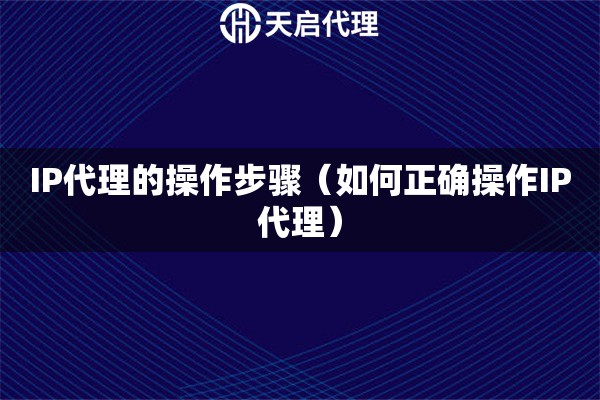 IP代理的操作步驟（如何正確操作IP代理）