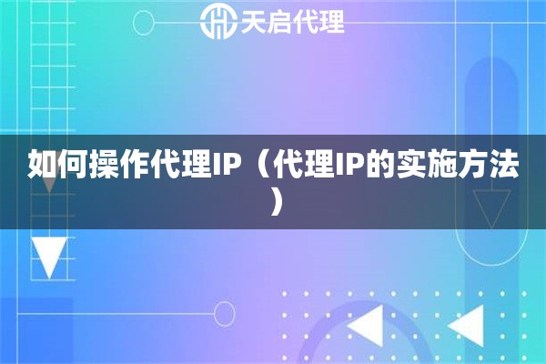 詳細(xì)閱讀:如何操作代理IP(代理IP的實(shí)施方法) 如何操作代理IP(代理IP的實(shí)施方法)