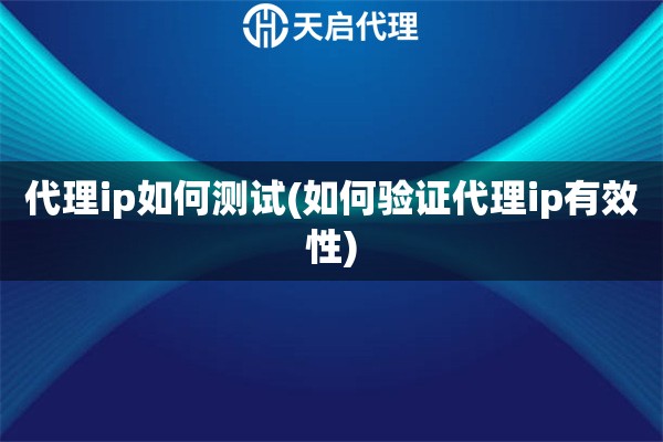 代理ip如何測試(如何驗(yàn)證代理ip有效性)