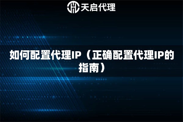 詳細(xì)閱讀:如何配置代理IP(正確配置代理IP的指南) 如何配置代理IP(正確配置代理IP的指南)