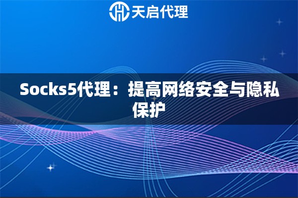 Socks5代理：提高網(wǎng)絡(luò)安全與隱私保護(hù)