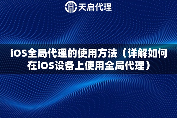 iOS全局代理的使用方法（詳解如何在iOS設備上使用全局代理）