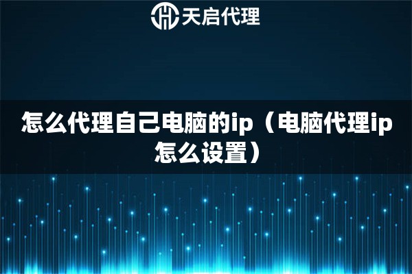怎么代理自己電腦的ip（電腦代理ip怎么設(shè)置）