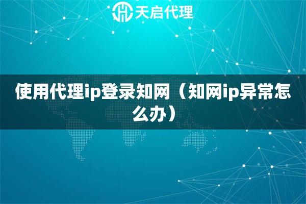 詳細(xì)閱讀:使用代理ip登錄知網(wǎng)(知網(wǎng)ip異常怎么辦) 使用代理ip登錄知網(wǎng)(知網(wǎng)ip異常怎么辦)