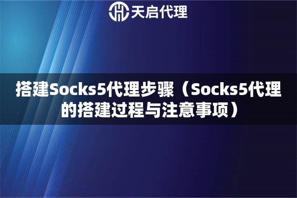 搭建Socks5代理步驟（Socks5代理的搭建過程與注意事項(xiàng)）