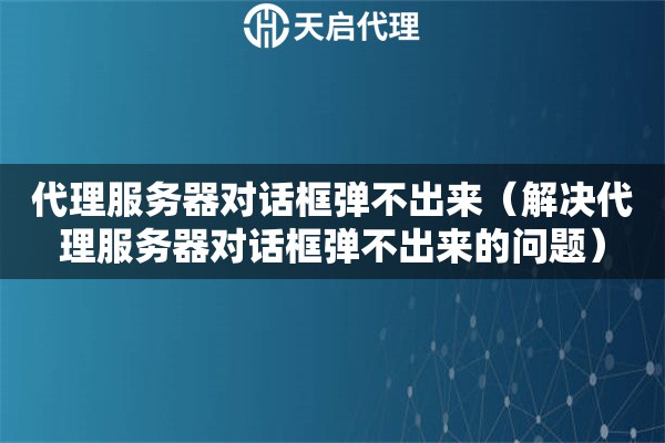 代理服務器對話框彈不出來（解決代理服務器對話框彈不出來的問題）