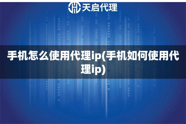 手機(jī)怎么使用代理ip(手機(jī)如何使用代理ip)