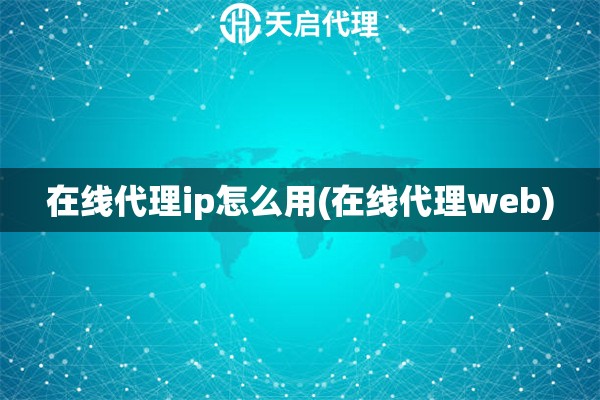 在線代理ip怎么用(在線代理web)