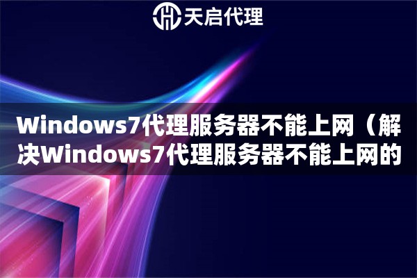 Windows7代理服務器不能上網(wǎng)（解決Windows7代理服務器不能上網(wǎng)的問題）