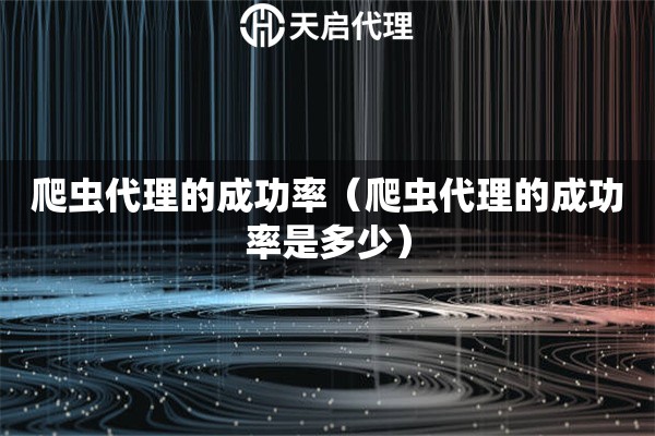 爬蟲代理的成功率（爬蟲代理的成功率是多少）