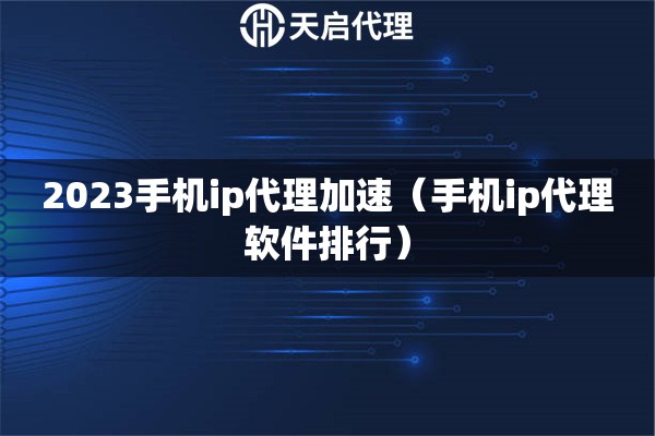 2023手機ip代理加速（手機ip代理軟件排行）