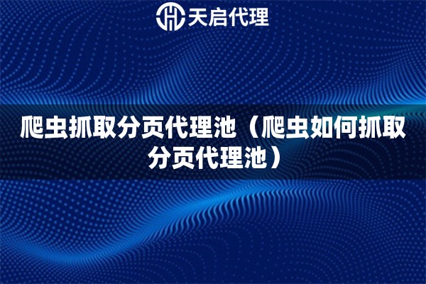 爬蟲抓取分頁代理池（爬蟲如何抓取分頁代理池）