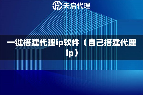 一鍵搭建代理ip軟件（自己搭建代理ip）