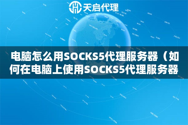 電腦怎么用SOCKS5代理服務器（如何在電腦上使用SOCKS5代理服務器）