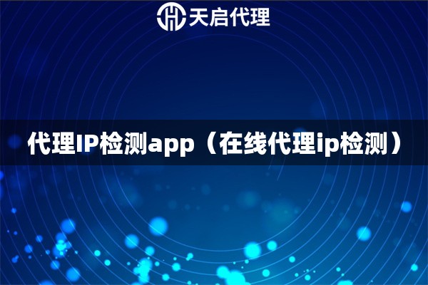 代理IP檢測(cè)app（在線代理ip檢測(cè)）