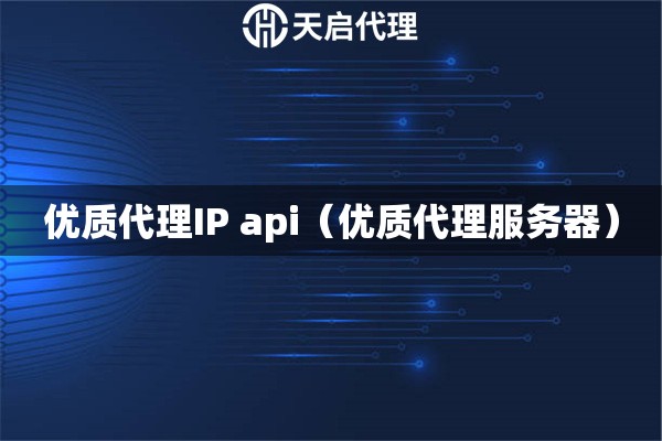 優(yōu)質(zhì)代理IP api（優(yōu)質(zhì)代理服務(wù)器）