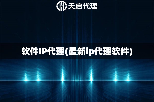 軟件IP代理(最新ip代理軟件)