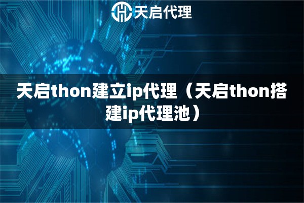 天啟thon建立ip代理（天啟thon搭建ip代理池）
