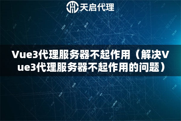 Vue3代理服務器不起作用（解決Vue3代理服務器不起作用的問題）