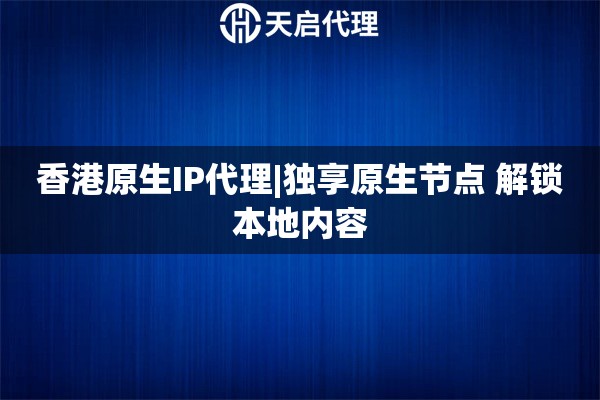 香港原生IP代理|獨享原生節(jié)點 解鎖本地內(nèi)容