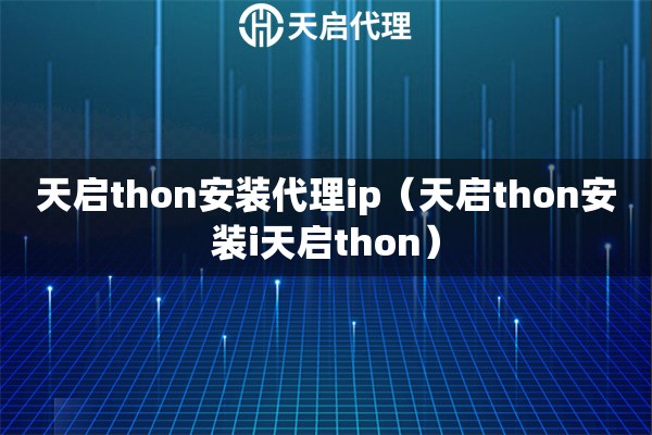 天啟thon安裝代理ip（天啟thon安裝i天啟thon）