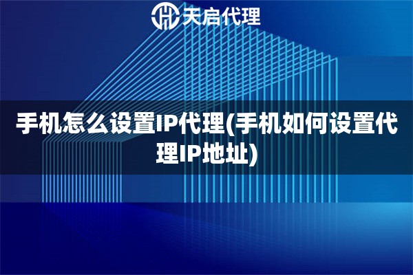 手機怎么設置IP代理(手機如何設置代理IP地址)