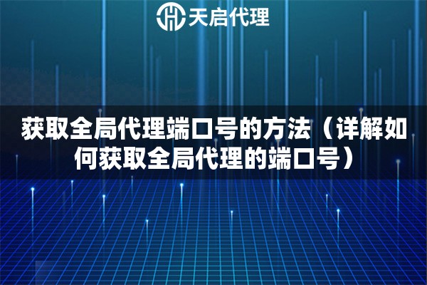 獲取全局代理端口號的方法（詳解如何獲取全局代理的端口號）