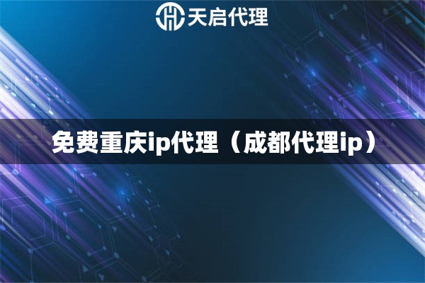 免費(fèi)重慶ip代理（成都代理ip）
