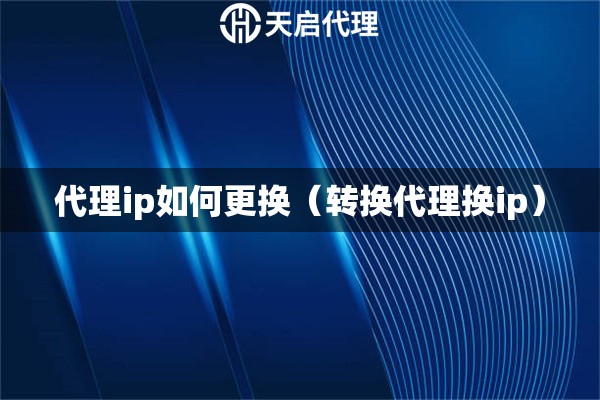 代理ip如何更換（轉(zhuǎn)換代理換ip）